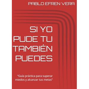 VERA, PABLO EFREN SI YO PUDE TU TAMBIÉN PUEDES: “Guía práctica para superar miedos y alcanzar tus metas” VERA, PABLO EFREN SI YO PUDE TU TAMBIÉN PUEDES: “Guía práctica para superar miedos y alcanzar tus metas”