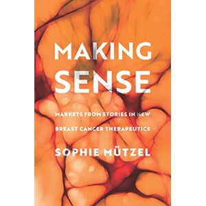 Stanford University Press Making Sense: Markets from Stories in New Breast Cancer Therapeutics (Culture and Economic Life) Stanford University Press Making Sense: Markets from Stories in New Breast Cancer Therapeutics (Culture and Economic Life)