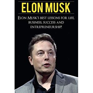 Knight, Andrew Elon Musk: Elon Musk's Best Lessons for Life, Business, Success and Entrepreneurship Knight, Andrew Elon Musk: Elon Musk's Best Lessons for Life, Business, Success and Entrepreneurship