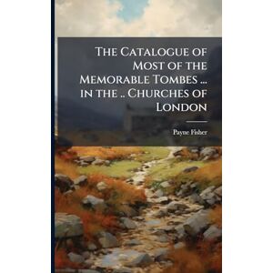 Fisher, Payne The Catalogue of Most of the Memorable Tombes ... in the .. Churches of London Fisher, Payne The Catalogue of Most of the Memorable Tombes ... in the .. Churches of London