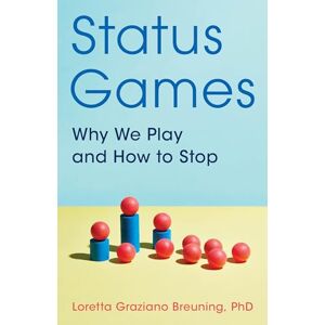 Breuning, Loretta Status Games: Why We Play and How to Stop Breuning, Loretta Status Games: Why We Play and How to Stop