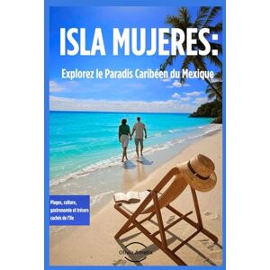 Amelia, Olivia ISLA MUJERES: Explorez le paradis caribéen du Mexique: Plages, Culture, Gastronomie et Trésors Cachés de l'île Amelia, Olivia ISLA MUJERES: Explorez le paradis caribéen du Mexique: Plages, Culture, Gastronomie et Trésors Cachés de l'île