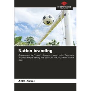 Zirkel, Anke Nation branding: Development of country brand concepts using Germany as an example, taking into account the 2006 FIFA World Cup Zirkel, Anke Nation branding: Development of country brand concepts using Germany as an example, taking into account the 2006 FIFA World Cup