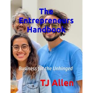Allen, TJ The Entrepreneurs Handbook: Business for the Unhinged Allen, TJ The Entrepreneurs Handbook: Business for the Unhinged