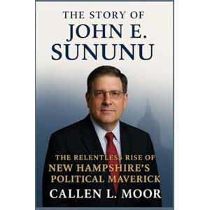 Moor, Callen L. The story of John E. Sununu: The Relentless Rise of New Hampshire’s Political Maverick (Governance & Grit: Tales of U.S. Political Figures) Moor, Callen L. The story of John E. Sununu: The Relentless Rise of New Hampshire’s Political Maverick (Governance & Grit: Tales of U.S. Political Figures)