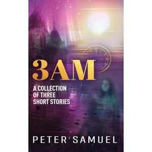 Samuel, Peter 3AM: A Collection of Three Short Stories Samuel, Peter 3AM: A Collection of Three Short Stories
