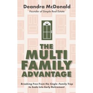 McDonald, Deandra The Multifamily Advantage: Breaking Free from the Single-Family Trap to Scale Into Early Retirement McDonald, Deandra The Multifamily Advantage: Breaking Free from the Single-Family Trap to Scale Into Early Retirement