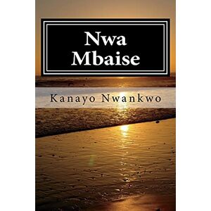Nwankwo, Mr Kanayo Adolphus Nwa Mbaise: The rage of a sage Nwankwo, Mr Kanayo Adolphus Nwa Mbaise: The rage of a sage