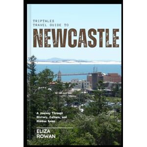 Rowan, Eliza TripTales Travel Guide to Newcastle: A Journey Through History, Culture, and Hidden Gems (TripTales Travel Guide: Adventure Across Continents) Rowan, Eliza TripTales Travel Guide to Newcastle: A Journey Through History, Culture, and Hidden Gems (TripTales Travel Guide: Adventure Across Continents)