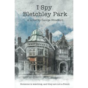Stratford, George I Spy Bletchley Park: Someone is watching, and they are not a friend. Stratford, George I Spy Bletchley Park: Someone is watching, and they are not a friend.