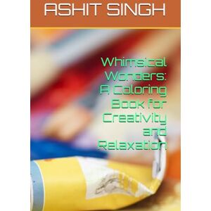 SINGH, MR ASHIT KUMAR Whimsical Wonders: A Coloring Book for Creativity and Relaxation: Unleash Your Imagination with Intricate Designs and Soothing Patterns SINGH, MR ASHIT KUMAR Whimsical Wonders: A Coloring Book for Creativity and Relaxation: Unleash Your Imagination with Intricate Designs and Soothing Patterns