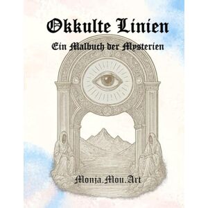 Art, Monja.Mou. Okkulte Linien Ein Malbuch der Mysterien: Symbole, heilige Geometrie & alte Mythen zum Ausmalen (Die XV Schlüssel der verborgenen Welt) Art, Monja.Mou. Okkulte Linien Ein Malbuch der Mysterien: Symbole, heilige Geometrie & alte Mythen zum Ausmalen (Die XV Schlüssel der verborgenen Welt)