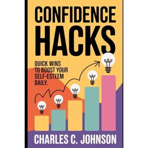 JOHNSON, CHARLES C. CONFIDENCE HACKS: QUICK WINS TO BOOST YOUR SELF-ESTEEM DAILY JOHNSON, CHARLES C. CONFIDENCE HACKS: QUICK WINS TO BOOST YOUR SELF-ESTEEM DAILY