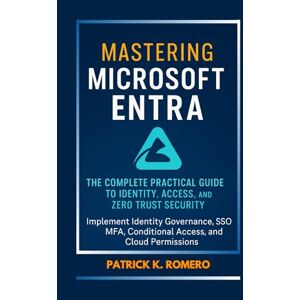 Romero, Patrick K. Mastering Microsoft Entra: The Complete Practical Guide to Identity, Access, and Zero Trust Security: Implement Identity Governance, SSO, MFA, Conditional Access, and Cloud Permissions (Users Guide) Romero, Patrick K. Mastering Microsoft Entra: The Complete Practical Guide to Identity, Access, and Zero Trust Security: Implement Identity Governance, SSO, MFA, Conditional Access, and Cloud Permissions (Users Guide)