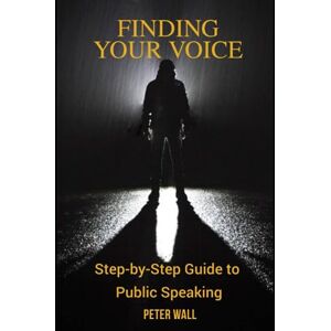 Wall, Mr Peter Finding Your Voice Step-by-Step Guide to Public Speaking Wall, Mr Peter Finding Your Voice Step-by-Step Guide to Public Speaking