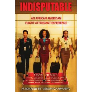 Brown, Veronica Indisputable: An African American Flight Attendant Experience Brown, Veronica Indisputable: An African American Flight Attendant Experience