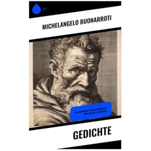 Buonarroti, Michelangelo Gedichte: Die Dichtkunst eines der größten Künstler der Geschichte Buonarroti, Michelangelo Gedichte: Die Dichtkunst eines der größten Künstler der Geschichte