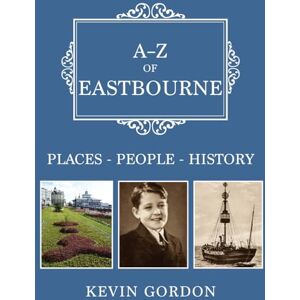 Gordon, Kevin A-Z of Eastbourne: Places-People-History Gordon, Kevin A-Z of Eastbourne: Places-People-History