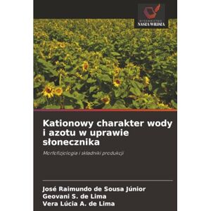 Sousa Júnior, José Raimundo de Kationowy charakter wody i azotu w uprawie słonecznika: Morfofizjologia i składniki produkcji: Morfofizjologia i sk¿adniki produkcji Sousa Júnior, José Raimundo de Kationowy charakter wody i azotu w uprawie słonecznika: Morfofizjologia i składniki produkcji: Morfofizjologia i sk¿adniki produkcji