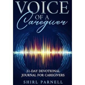 Parnell, Shirl Voice of A Caregiver: 21-Day Devotional Journal For Caregivers Parnell, Shirl Voice of A Caregiver: 21-Day Devotional Journal For Caregivers