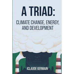 GERMAIN, JCLAUDE A TRIAD: CLIMATE CHANGE, ENERGY, AND DEVELOPMENT GERMAIN, JCLAUDE A TRIAD: CLIMATE CHANGE, ENERGY, AND DEVELOPMENT