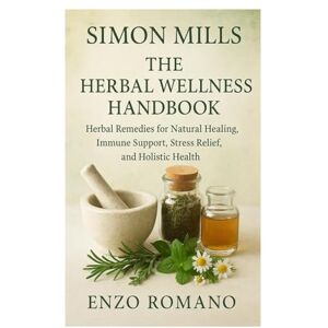 Romano, Enzo Simon Mills: The Herbal Wellness Handbook: Herbal Remedies for Natural Healing, Immune Support, Stress Relief, and Holistic Health Romano, Enzo Simon Mills: The Herbal Wellness Handbook: Herbal Remedies for Natural Healing, Immune Support, Stress Relief, and Holistic Health