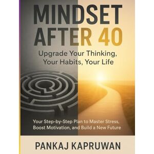 Kapruwan, Pankaj Mindset After 40: Upgrade Your Thinking, Your Habits, Your Life: Your 2026 Step-by-Step Plan to Master Stress, Boost Motivation, and Build a New Future Kapruwan, Pankaj Mindset After 40: Upgrade Your Thinking, Your Habits, Your Life: Your 2026 Step-by-Step Plan to Master Stress, Boost Motivation, and Build a New Future