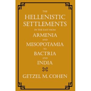 Cohen, Getzel M. Hellenistic Settlements in the East from Armenia and Mesopotamia to Bactria and India: Volume 54 (Hellenistic Culture and Society) Cohen, Getzel M. Hellenistic Settlements in the East from Armenia and Mesopotamia to Bactria and India: Volume 54 (Hellenistic Culture and Society)
