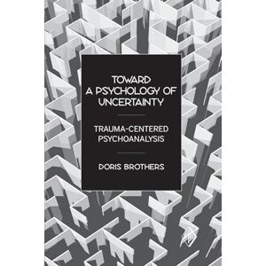 Brothers, Doris Toward a Psychology of Uncertainty: Trauma-Centered Psychoanalysis: 27 (Psychoanalytic Inquiry Book Series) Brothers, Doris Toward a Psychology of Uncertainty: Trauma-Centered Psychoanalysis: 27 (Psychoanalytic Inquiry Book Series)