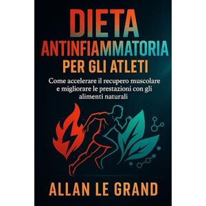 LE GRAND, ALLAN DIETA ANTINFIAMMATORIA PER GLI ATLETI: Come accelerare il recupero muscolare e migliorare le prestazioni con gli alimenti naturali.: 2 (dieta anti infiammatoria) LE GRAND, ALLAN DIETA ANTINFIAMMATORIA PER GLI ATLETI: Come accelerare il recupero muscolare e migliorare le prestazioni con gli alimenti naturali.: 2 (dieta anti infiammatoria)