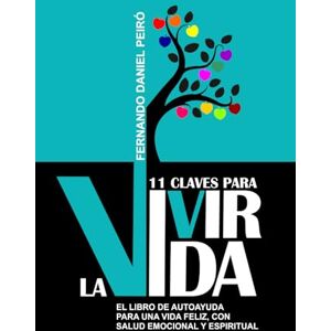 Peiró, Fernando Daniel 11 Claves para Vivir la Vida.: El libro de autoayuda para una vida feliz, con salud emocional y espiritual. Peiró, Fernando Daniel 11 Claves para Vivir la Vida.: El libro de autoayuda para una vida feliz, con salud emocional y espiritual.