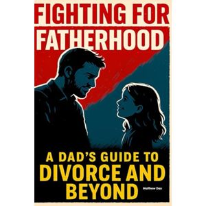 Day, Matthew Fighting for Fatherhood: A Dad's Guide to Divorce and Beyond Day, Matthew Fighting for Fatherhood: A Dad's Guide to Divorce and Beyond