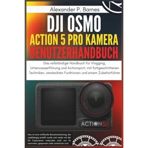 Barnes, Alexander P. DJI Osmo Action 5 Pro Kamera Benutzerhandbuch: Das vollständige Handbuch für Vlogging, Unterwasserfilmung und Actionsport, mit fortgeschrittenen Techniken, versteckten Funktionen und einem Zubehörfüh Barnes, Alexander P. DJI Osmo Action 5 Pro Kamera Benutzerhandbuch: Das vollständige Handbuch für Vlogging, Unterwasserfilmung und Actionsport, mit fortgeschrittenen Techniken, versteckten Funktionen und einem Zubehörfüh