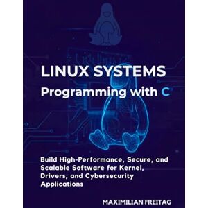 Freitag, Maximilian Linux Systems Programming with C: Build High-Performance, Secure, and Scalable Software for Kernel, Drivers, and Cybersecurity Applications Freitag, Maximilian Linux Systems Programming with C: Build High-Performance, Secure, and Scalable Software for Kernel, Drivers, and Cybersecurity Applications