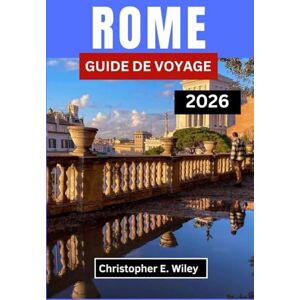 E. Wiley, Christopher ROME GUIDE DE VOYAGE 2026: Là Où Les Merveilles Antiques Rencontrent L'art De Bien Vivre E. Wiley, Christopher ROME GUIDE DE VOYAGE 2026: Là Où Les Merveilles Antiques Rencontrent L'art De Bien Vivre
