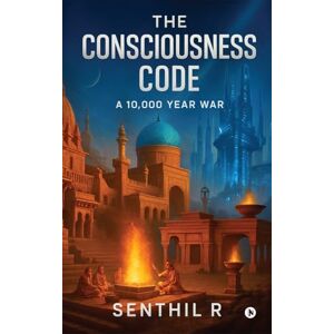 Senthil R The Consciousness Code: A 10,000 Year War Senthil R The Consciousness Code: A 10,000 Year War