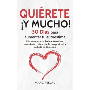 Reklau, Marc Quiérete ¡Y MUCHO!: 30 Días para aumentar tu autoestima. Cómo superar la baja autoestima, la ansiedad, el estrés, la inseguridad y la duda en ti mismo: 4 (Hábitos Que Cambiarán Tu Vida) Reklau, Marc Quiérete ¡Y MUCHO!: 30 Días para aumentar tu autoestima. Cómo superar la baja autoestima, la ansiedad, el estrés, la inseguridad y la duda en ti mismo: 4 (Hábitos Que Cambiarán Tu Vida)