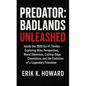 Howard, Mr Erik K Predator: Badlands Unleashed: Inside the 2025 Sci-Fi Thriller – Exploring Alien Perspective, Moral Dilemmas, Cutting-Edge Cinematics, and the Evolution of a Legendary Franchise Howard, Mr Erik K Predator: Badlands Unleashed: Inside the 2025 Sci-Fi Thriller – Exploring Alien Perspective, Moral Dilemmas, Cutting-Edge Cinematics, and the Evolution of a Legendary Franchise