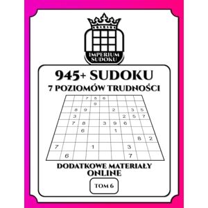Glanc, Wojciech IMPERIUM SUDOKU. 945+ Sudoku. 7 Poziomów Trudności. Dodatkowe Materiały Online. Tom 6.: 945 Diagramów 9x9. Łamigłówki i Rozwiązania. Dla ... Materiały Bonusowe do Ściągnięcia. Glanc, Wojciech IMPERIUM SUDOKU. 945+ Sudoku. 7 Poziomów Trudności. Dodatkowe Materiały Online. Tom 6.: 945 Diagramów 9x9. Łamigłówki i Rozwiązania. Dla ... Materiały Bonusowe do Ściągnięcia.