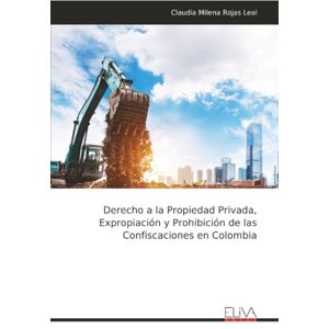 Rojas Leal, Claudia Milena Derecho a la Propiedad Privada, Expropiación y Prohibición de las Confiscaciones en Colombia Rojas Leal, Claudia Milena Derecho a la Propiedad Privada, Expropiación y Prohibición de las Confiscaciones en Colombia