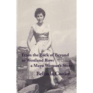 Cooke, Belinda From The Back of Beyond to Westland Row: A Mayo Woman's Story Cooke, Belinda From The Back of Beyond to Westland Row: A Mayo Woman's Story