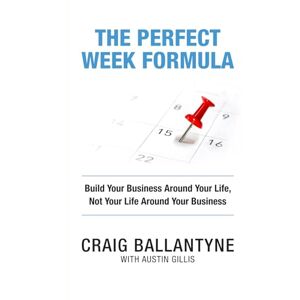 Ballantyne, Craig The Perfect Week Formula: Build Your Business Around Your Life, Not Your Life Around Your Business Ballantyne, Craig The Perfect Week Formula: Build Your Business Around Your Life, Not Your Life Around Your Business