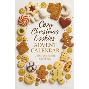 Bennett, Boris G. Cozy Christmas Cookies: Experience 24 Days of Delicious Cookies and Other Sweet Treats – Advent Calendar Cookie and Baking Cookbook Bennett, Boris G. Cozy Christmas Cookies: Experience 24 Days of Delicious Cookies and Other Sweet Treats – Advent Calendar Cookie and Baking Cookbook