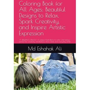 Ali, Mr. Md Eshahak Coloring Book for All Ages: Beautiful Designs to Relax, Spark Creativity, and Inspire Artistic Expression: A delightful collection of unique ... stress relief, and everyday artisti Ali, Mr. Md Eshahak Coloring Book for All Ages: Beautiful Designs to Relax, Spark Creativity, and Inspire Artistic Expression: A delightful collection of unique ... stress relief, and everyday artisti