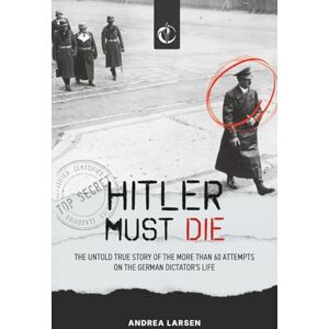 Larsen, Andrea Hitler must die: The untold true story of the more than 60 attempts on the German Dictator's Life Larsen, Andrea Hitler must die: The untold true story of the more than 60 attempts on the German Dictator's Life