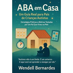 Bernardes, Wendell Autismo em Casa: O Guia Que Eu Gostaria de Ter Tido": "Estratégias Práticas, ABA Simplificada e Histórias Reais de Um Pai Que Aprendeu a Transformar Desafios em Superpoderes Bernardes, Wendell Autismo em Casa: O Guia Que Eu Gostaria de Ter Tido": "Estratégias Práticas, ABA Simplificada e Histórias Reais de Um Pai Que Aprendeu a Transformar Desafios em Superpoderes