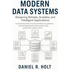 Holt, Daniel R Modern Data Systems: Designing Reliable, Scalable, and Intelligent Applications Holt, Daniel R Modern Data Systems: Designing Reliable, Scalable, and Intelligent Applications