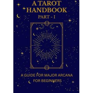 C, Prameela K A Tarot Handbook Part 1: A Guide to Major Arcana for Beginners C, Prameela K A Tarot Handbook Part 1: A Guide to Major Arcana for Beginners