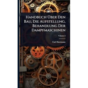 Hartmann, Carl Handbuch Über Den Bau, Die Aufstellung, Behandlung Der Dampfmaschinen Hartmann, Carl Handbuch Über Den Bau, Die Aufstellung, Behandlung Der Dampfmaschinen