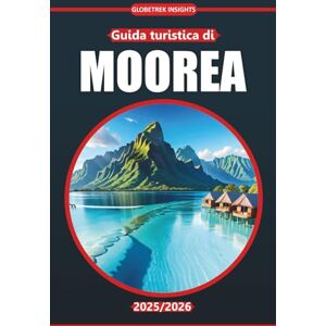 Insights, Globetrek Guida Turistica di Moorea 2025-2026: Spiagge, sentieri escursionistici, cucina locale, attività all'aperto e mappe per esplorare la tranquilla destinazione lagunare della Polinesia francese Insights, Globetrek Guida Turistica di Moorea 2025-2026: Spiagge, sentieri escursionistici, cucina locale, attività all'aperto e mappe per esplorare la tranquilla destinazione lagunare della Polinesia francese